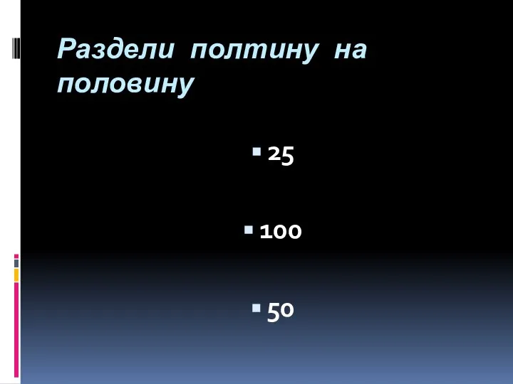 Раздели полтину на половину 25 100 50