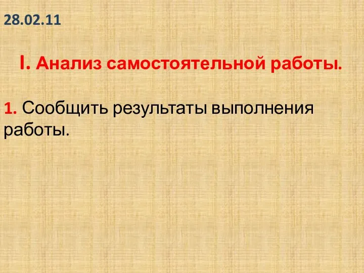 28.02.11 I. Анализ самостоятельной работы. 1. Сообщить результаты выполнения работы.