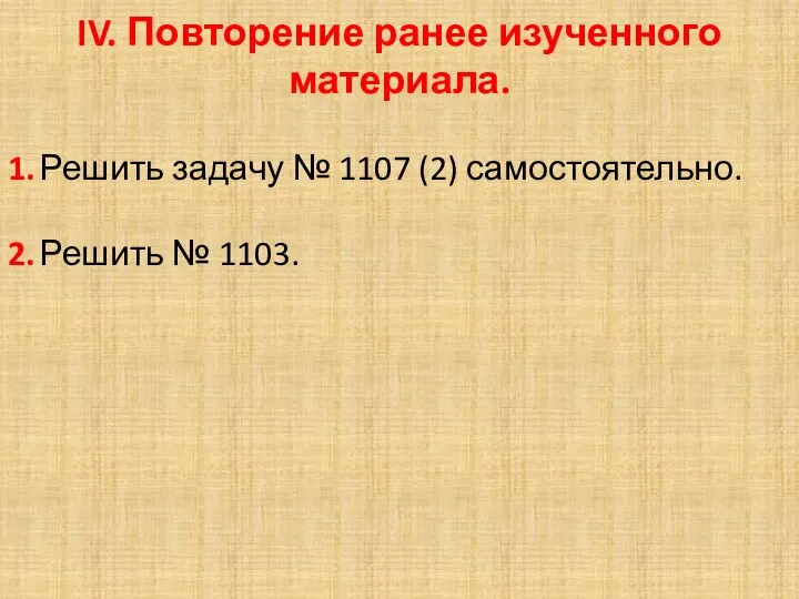 IV. Повторение ранее изученного материала. 1. Решить задачу № 1107 (2) самостоятельно. 2. Решить № 1103.