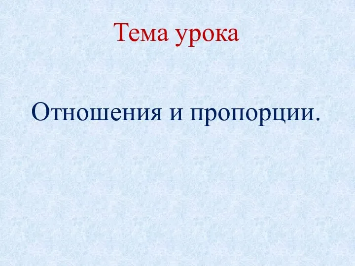 Тема урока Отношения и пропорции.