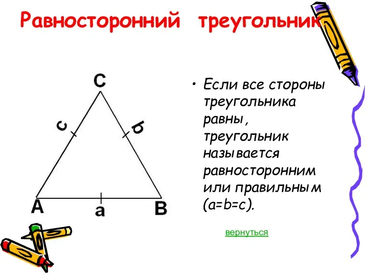Равносторонний треугольник Если все стороны треугольника равны, треугольник называется равносторонним или правильным (a=b=c). вернуться