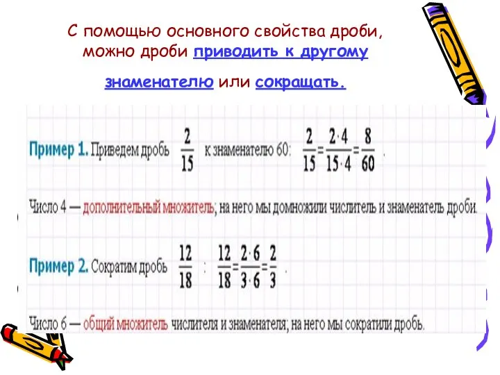 С помощью основного свойства дроби, можно дроби приводить к другому знаменателю или сокращать.