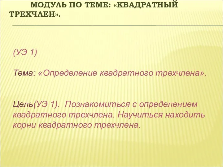 МОДУЛЬ ПО ТЕМЕ: «КВАДРАТНЫЙ ТРЕХЧЛЕН». (УЭ 1) Тема: «Определение квадратного трехчлена».