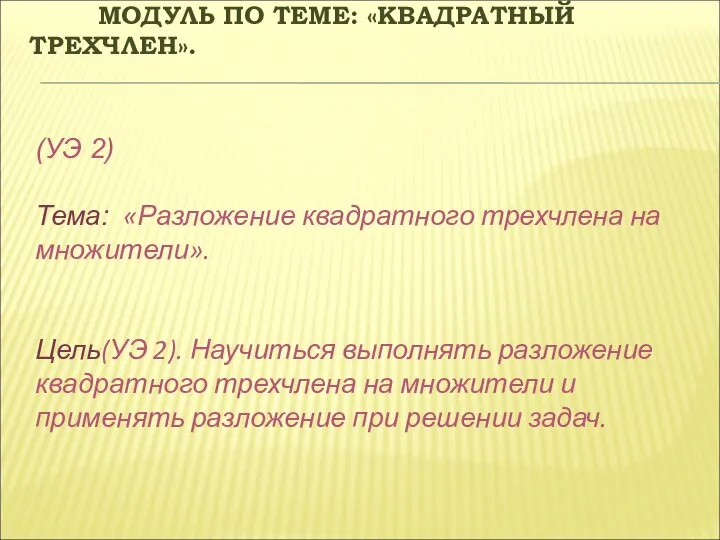 МОДУЛЬ ПО ТЕМЕ: «КВАДРАТНЫЙ ТРЕХЧЛЕН». (УЭ 2) Тема: «Разложение квадратного трехчлена