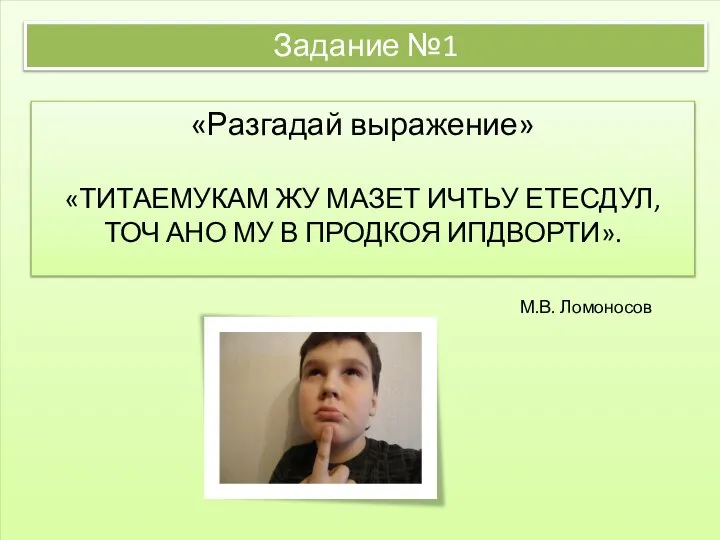 Задание №1 «Разгадай выражение» «ТИТАЕМУКАМ ЖУ МАЗЕТ ИЧТЬУ ЕТЕСДУЛ,ТОЧ АНО МУ В ПРОДКОЯ ИПДВОРТИ». М.В. Ломоносов