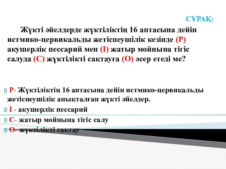 СҰРАҚ: Жүкті әйелдерде жүктіліктің 16 аптасына дейін истмико-цервикальды жетіспеушілік кезінде (P)