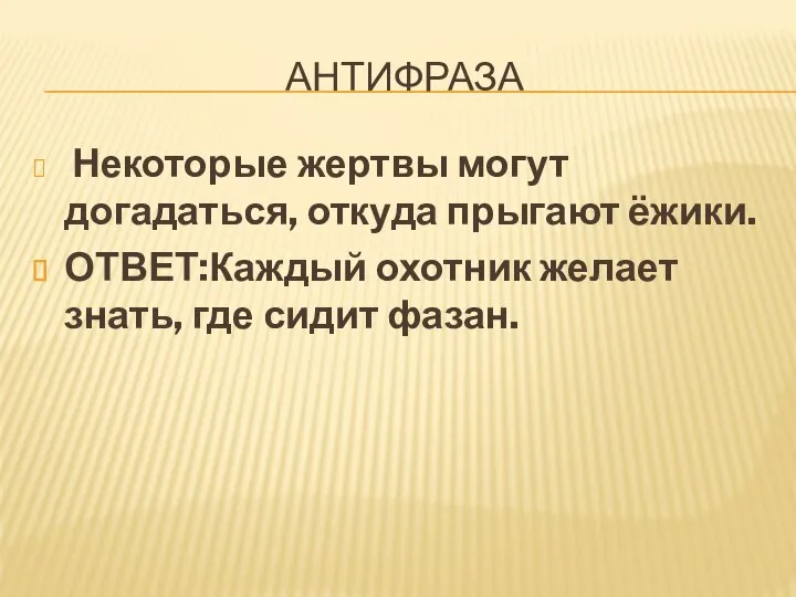 АНТИФРАЗА Некоторые жертвы могут догадаться, откуда прыгают ёжики. ОТВЕТ:Каждый охотник желает знать, где сидит фазан.