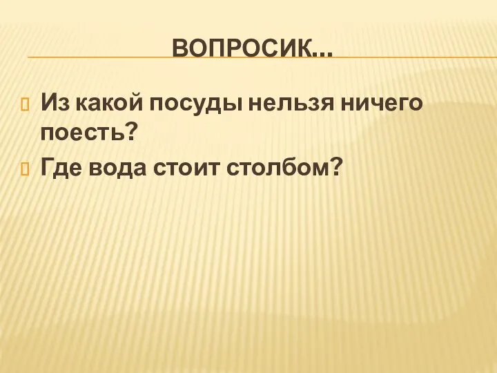 ВОПРОСИК… Из какой посуды нельзя ничего поесть? Где вода стоит столбом?