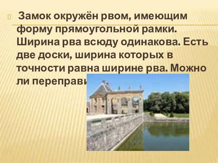 Замок окружён рвом, имеющим форму прямоугольной рамки. Ширина рва всюду одинакова.