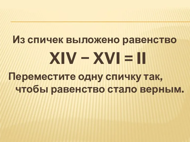 Из спичек выложено равенство XIV − XVI = II Переместите одну