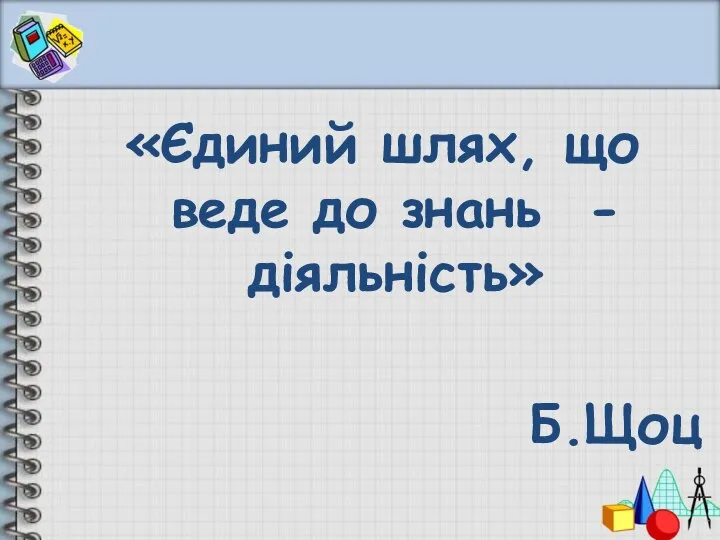 «Єдиний шлях, що веде до знань - діяльність» Б.Щоц