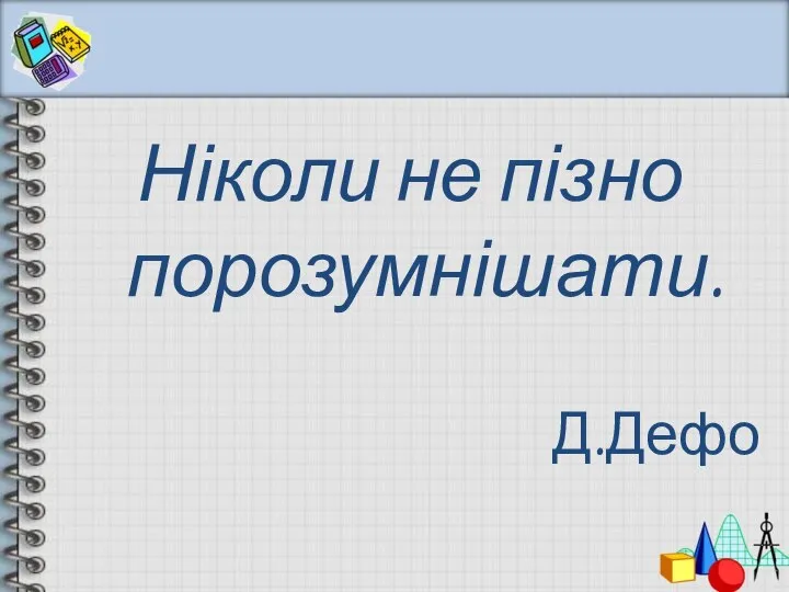 Ніколи не пізно порозумнішати. Д.Дефо