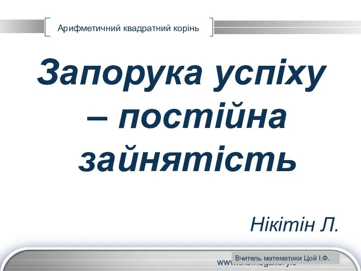 www.themegallery.com Арифметичний квадратний корінь Запорука успіху – постійна зайнятість Нікітін Л. Вчитель математики Цой І.Ф.