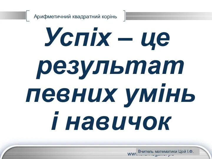 www.themegallery.com Арифметичний квадратний корінь Успіх – це результат певних умінь і навичок Вчитель математики Цой І.Ф.