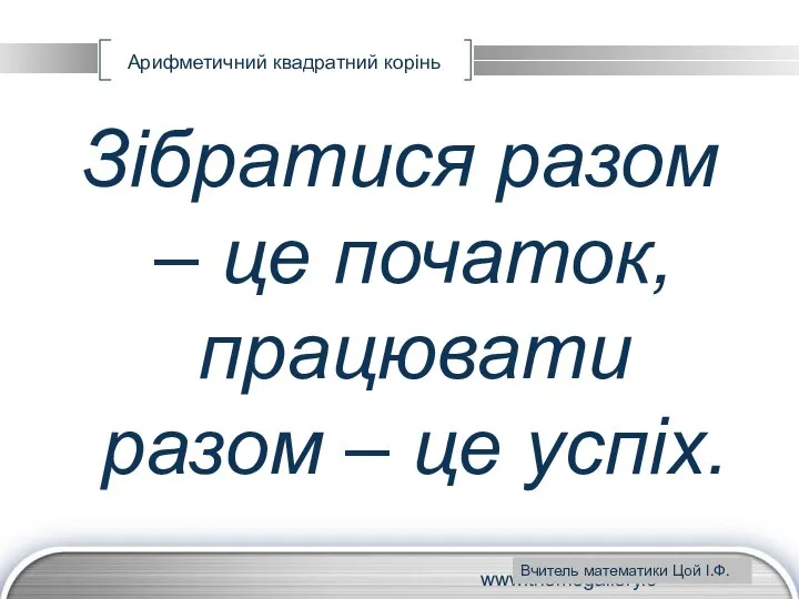 www.themegallery.com Арифметичний квадратний корінь Зібратися разом – це початок, працювати разом