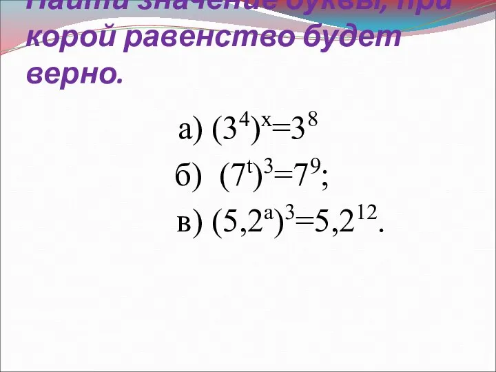 Найти значение буквы, при корой равенство будет верно. а) (34)х=38 б) (7t)3=79; в) (5,2a)3=5,212.