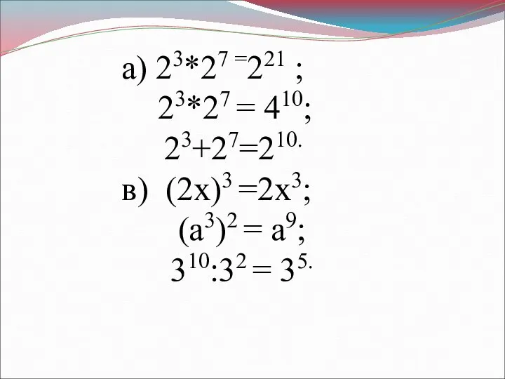 а) 23*27 =221 ; 23*27 = 410; 23+27=210. в) (2х)3 =2х3;