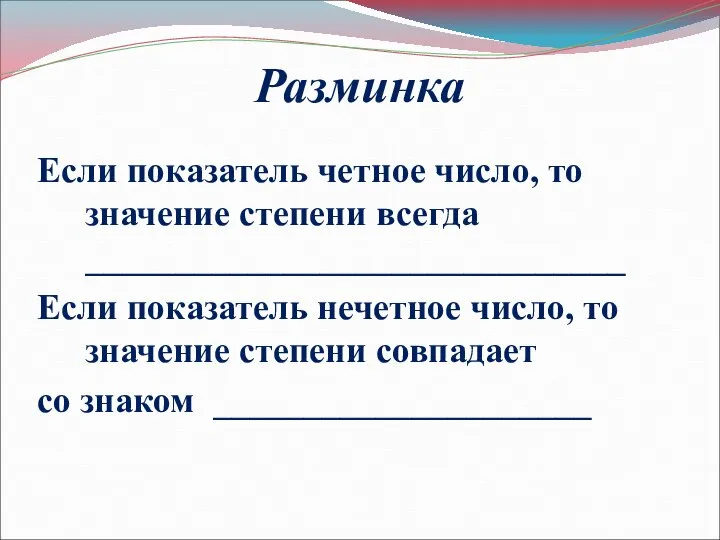 Разминка Если показатель четное число, то значение степени всегда ______________________________ Если