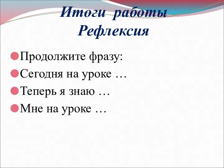 Итоги работы Рефлексия Продолжите фразу: Сегодня на уроке … Теперь я