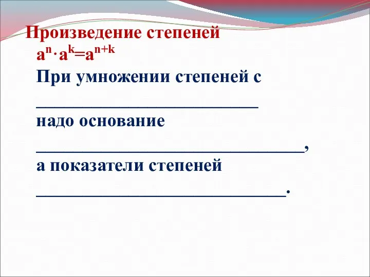 Произведение степеней an·ak=an+k При умножении степеней с ________________________ надо основание _____________________________, а показатели степеней ___________________________.