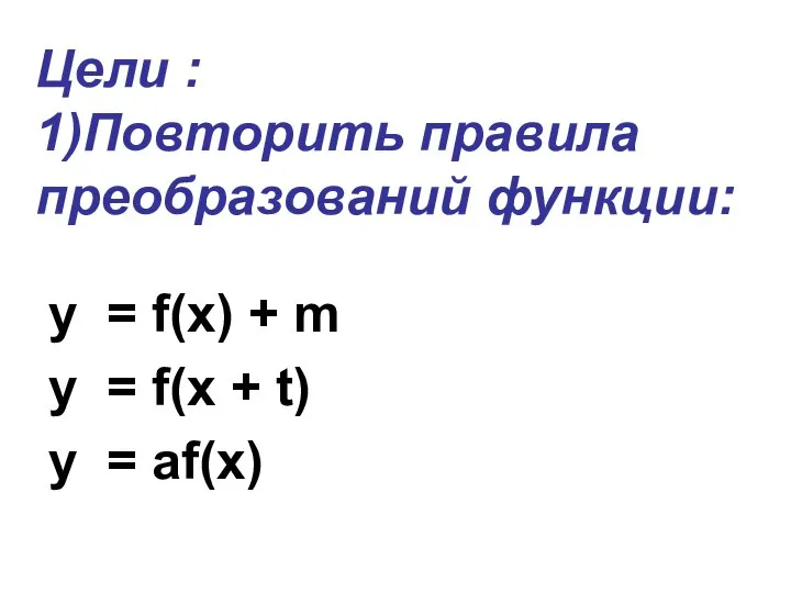 Цели : 1)Повторить правила преобразований функции: y = f(x) + m