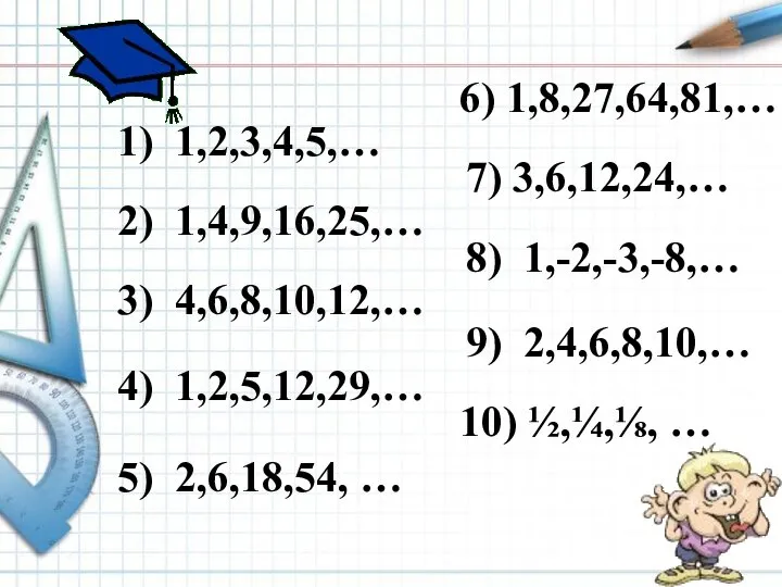 1) 1,2,3,4,5,… 2) 1,4,9,16,25,… 3) 4,6,8,10,12,… 4) 1,2,5,12,29,… 5) 2,6,18,54, …