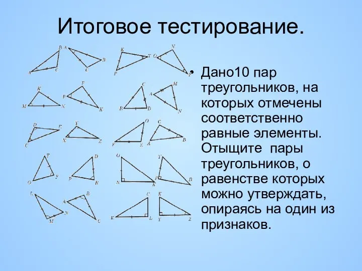 Итоговое тестирование. Дано10 пар треугольников, на которых отмечены соответственно равные элементы.