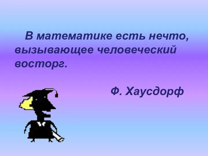 В математике есть нечто, вызывающее человеческий восторг. Ф. Хаусдорф