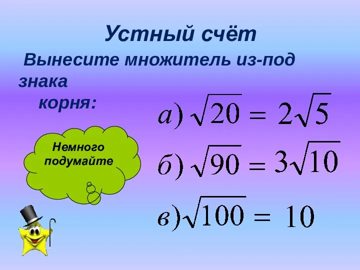 Устный счёт Вынесите множитель из-под знака корня: Немного подумайте