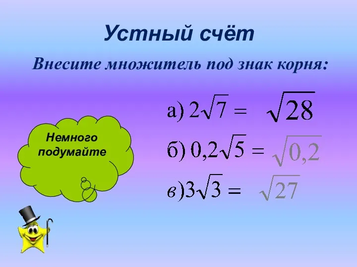 Устный счёт Внесите множитель под знак корня: Немного подумайте