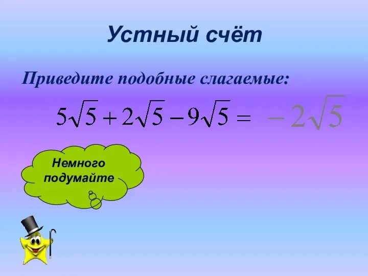 Устный счёт Приведите подобные слагаемые: Немного подумайте