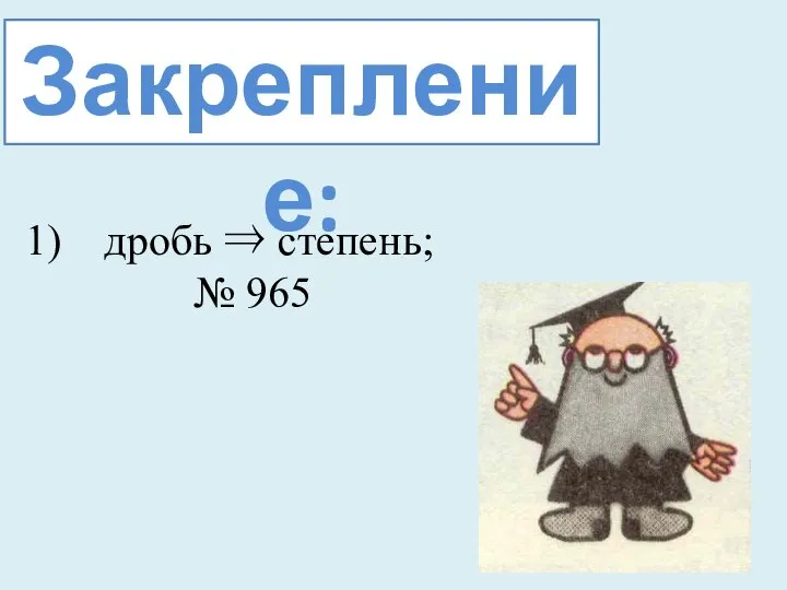 Закрепление: дробь ⇒ степень; № 965