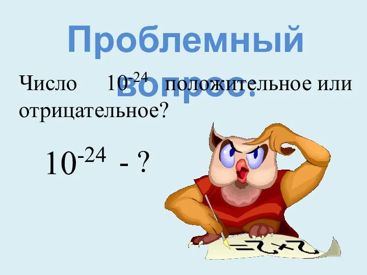 Проблемный вопрос: Число 10-24 положительное или отрицательное? 10-24 - ?