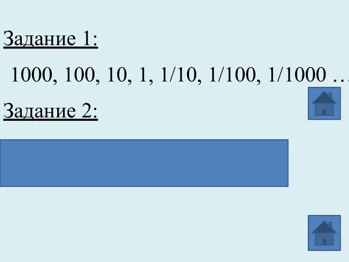 Задание 1: 1000, 100, 10, 1, 1/10, 1/100, 1/1000 … Задание 2: 103; 102; 101; 100;