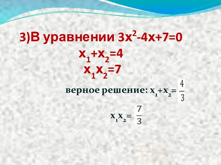 3)В уравнении 3х2-4х+7=0 х1+х2=4 х1х2=7 верное решение: х1+х2= х1х2=