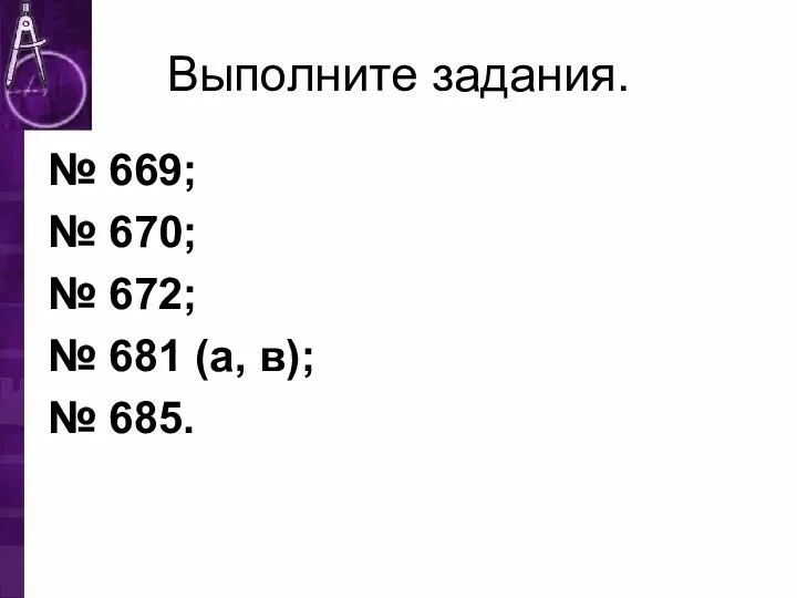 Выполните задания. № 669; № 670; № 672; № 681 (а, в); № 685.