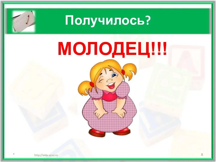 Получилось? * МОЛОДЕЦ!!!