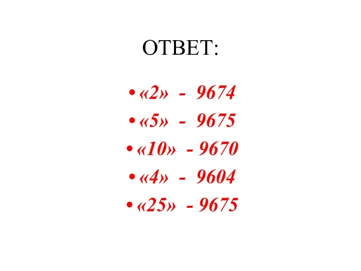 ОТВЕТ: «2» - 9674 «5» - 9675 «10» - 9670 «4» - 9604 «25» - 9675