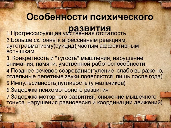 Особенности психического развития 1.Прогрессирующая умственная отсталость 2.Больше склонны к агрессивным реакциям,аутотравматизму(суицид),частым