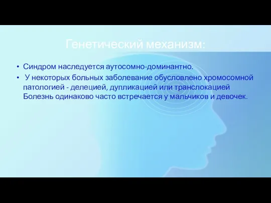 Генетический механизм: Синдром наследуется аутосомно-доминантно. У некоторых больных заболевание обу­словлено хромосомной