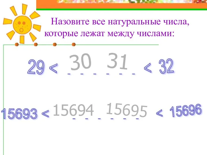 Назовите все натуральные числа, которые лежат между числами: 30 31 15693