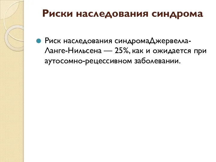 Риски наследования синдрома Риск наследования синдромаДжервелла-Ланге-Нильсена — 25%, как и ожидается при аутосомно-рецессивном заболевании.