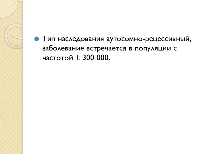 Тип наследования аутосомно-рецессивный, заболевание встречается в популяции с частотой 1: 300 000.