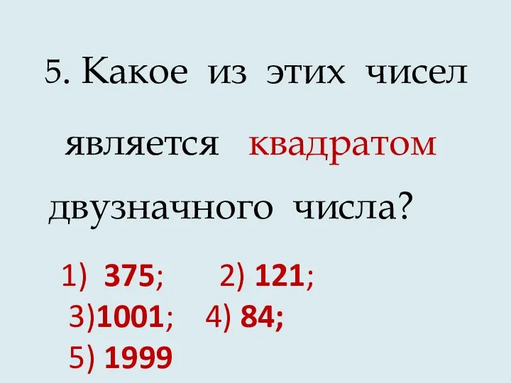 5. Какое из этих чисел является квадратом двузначного числа? 1) 375;