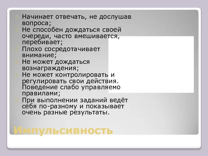 Импульсивность Начинает отвечать, не дослушав вопроса; Не способен дождаться своей очереди,