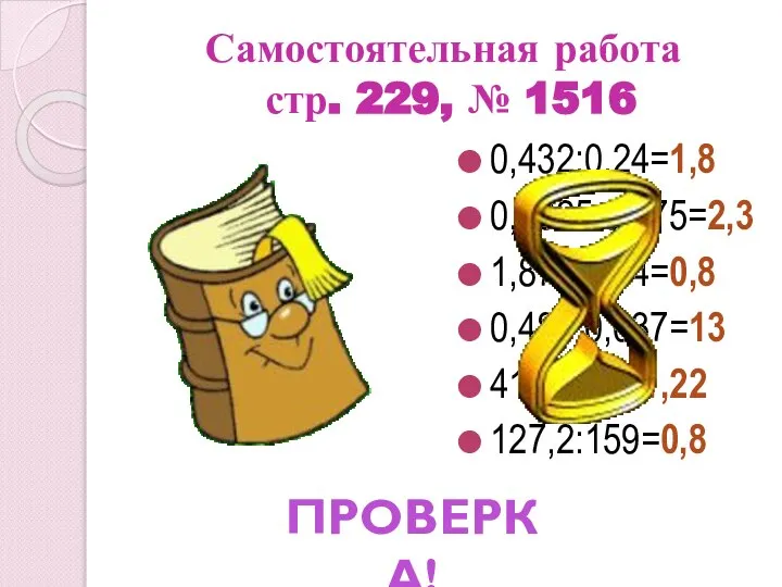 Самостоятельная работа стр. 229, № 1516 0,432:0,24=1,8 0,8625:0,375=2,3 1,872:2,34=0,8 0,481:0,037=13 41,48:34=1,22 127,2:159=0,8 ПРОВЕРКА!