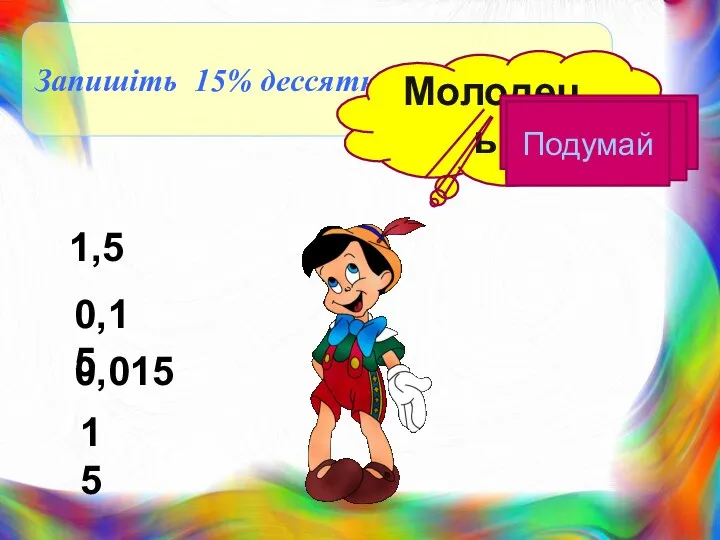 Запишіть 15% дессятковим дробом Молодець! 0,015 1,5 15 0,15 Подумай Подумай Подумай