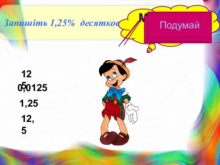 Запишіть 1,25% десятковим дробом Молодець! 125 0,0125 1,25 12,5 Подумай Подумай Подумай