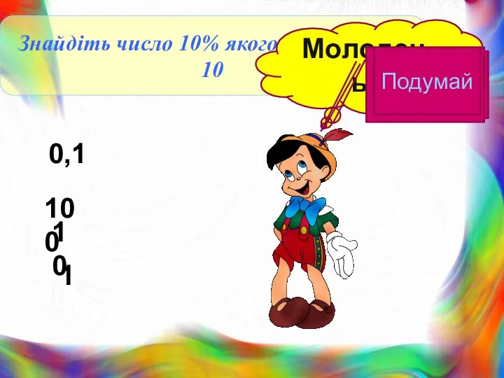 Знайдіть число 10% якого дорівнюють 10 Молодець! 0,1 1 10 100 Подумай Подумай Подумай