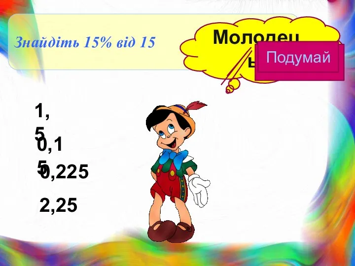 Знайдіть 15% від 15 Молодець! 2,25 0,225 0,15 1,5 Подумай Подумай Подумай